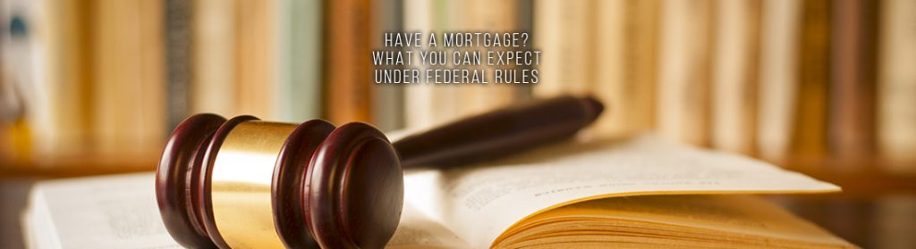 HAVE A MORTGAGE WHAT YOU CAN EXPECT UNDER FEDERAL RULES