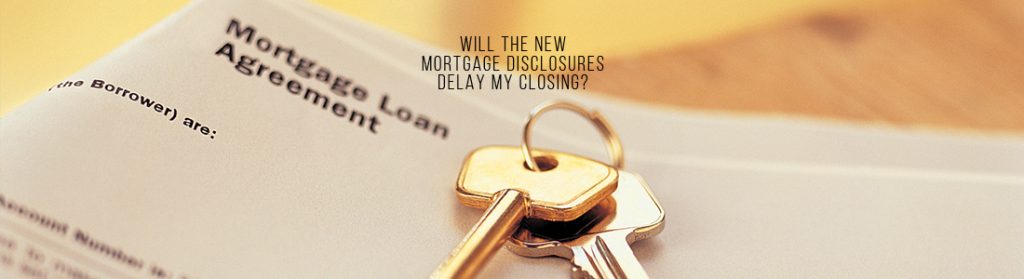 WILL THE NEW MORTGAGE DISCLOSURES DELAY MY CLOSING